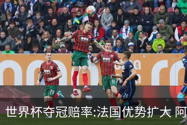 世界杯夺冠赔率:法国优势扩大 阿根廷西班牙紧追