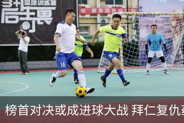 榜首对决或成进球大战 拜仁复仇药厂延续全胜