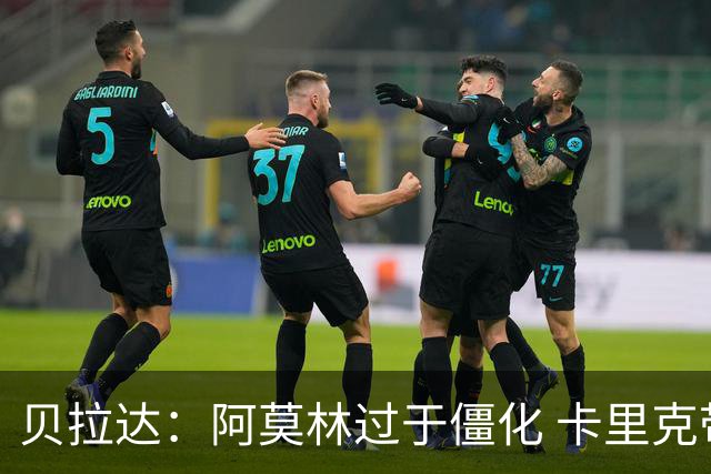贝拉达：阿莫林过于僵化 卡里克带来了对俱乐部传统和DNA的理解