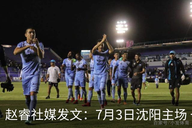 赵睿社媒发文：7月3日沈阳主场 一起为中国队加油，硬仗就得来硬的