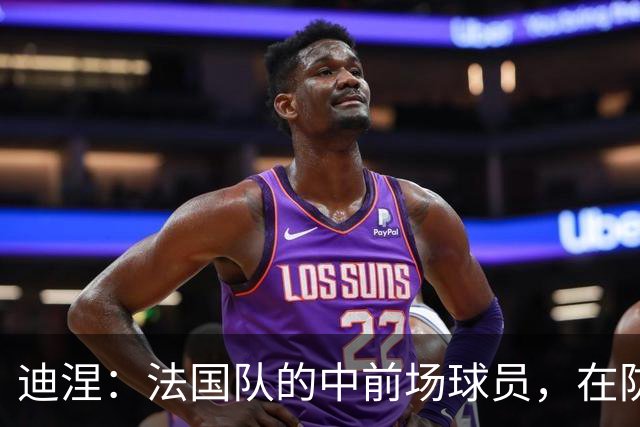 迪涅：法国队的中前场球员，在防守端也尽心尽力