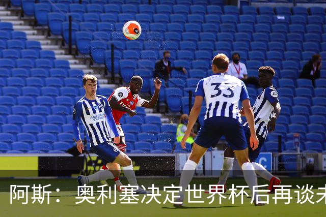 阿斯：奥利塞决定世界杯后再谈未来，皇马巴黎英超都在密切关注